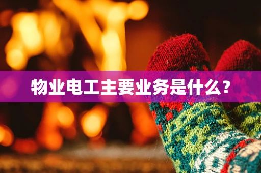 物业电工主要业务是什么？