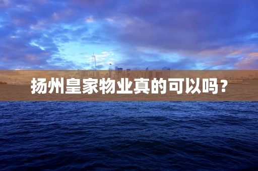 扬州皇家物业真的可以吗？