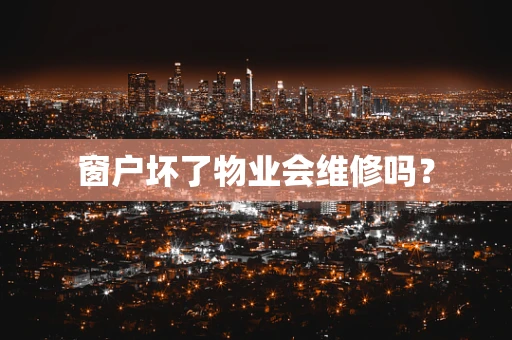 窗户坏了物业会维修吗？