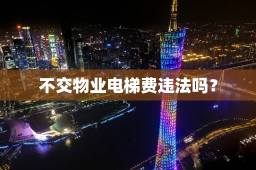 不交物业电梯费违法吗？