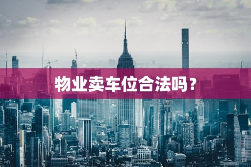 物业卖车位合法吗？