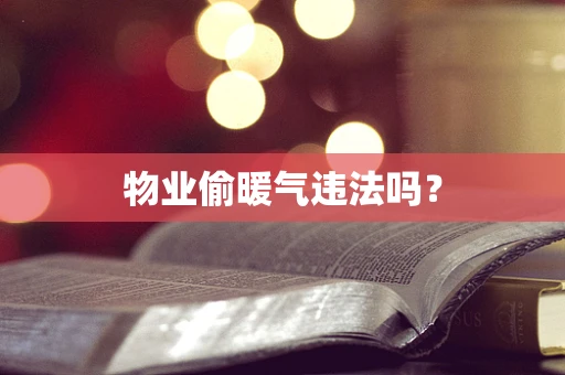 物业偷暖气违法吗？