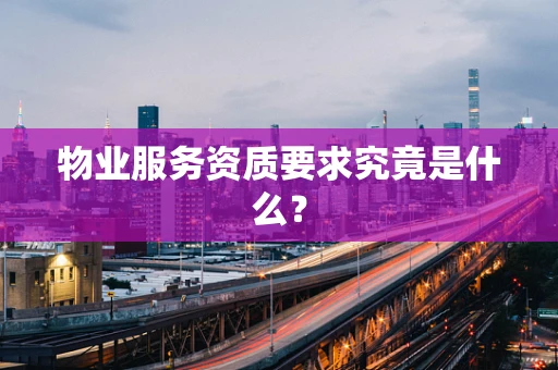 物业服务资质要求究竟是什么？