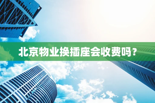 北京物业换插座会收费吗？