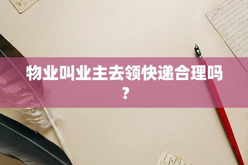 物业叫业主去领快递合理吗？