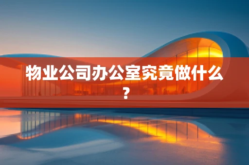 物业公司办公室究竟做什么？