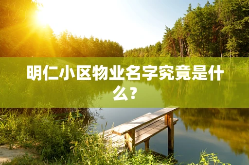 明仁小区物业名字究竟是什么？