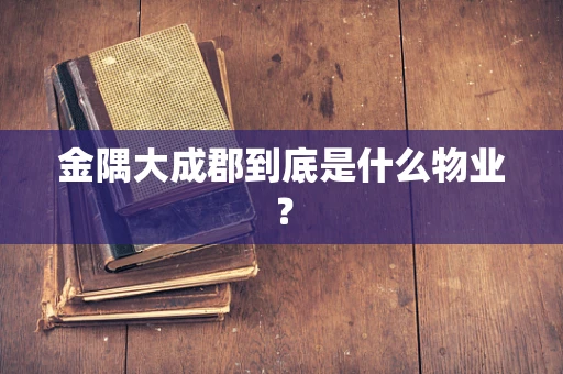 金隅大成郡到底是什么物业？