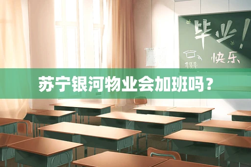 苏宁银河物业会加班吗？