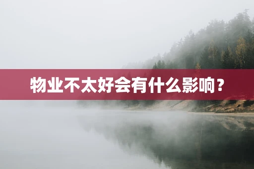 物业不太好会有什么影响？