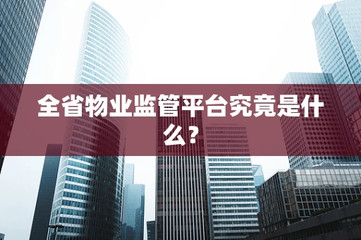 全省物业监管平台究竟是什么？