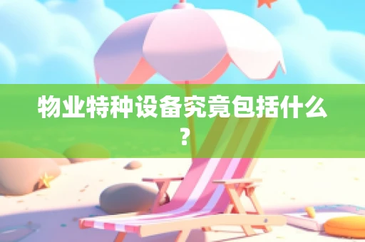 物业特种设备究竟包括什么？