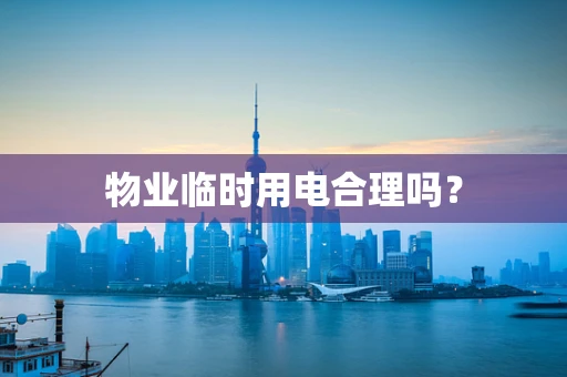 物业临时用电合理吗？
