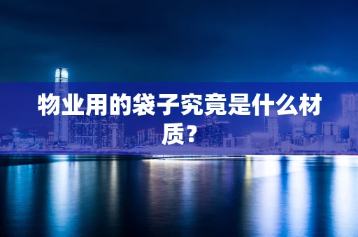 物业用的袋子究竟是什么材质？