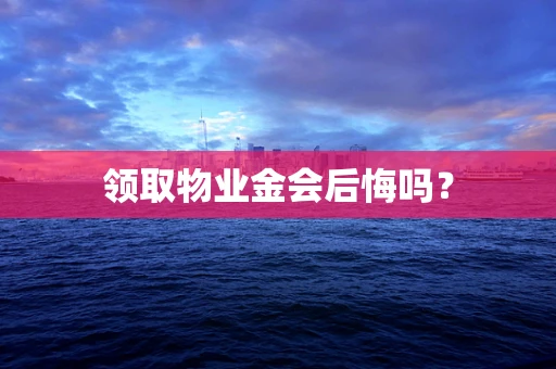 领取物业金会后悔吗？