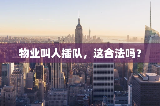 物业叫人插队，这合法吗？