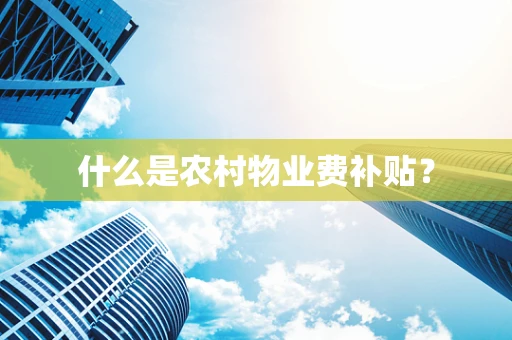 什么是农村物业费补贴？