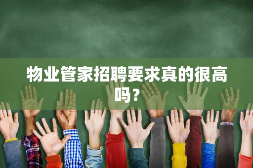 物业管家招聘要求真的很高吗？