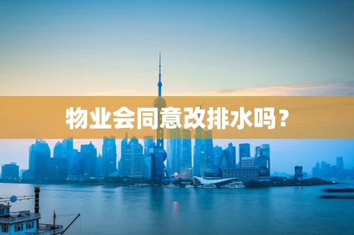 物业会同意改排水吗？