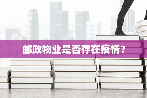 邮政物业是否存在疫情？