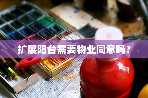 扩展阳台需要物业同意吗？