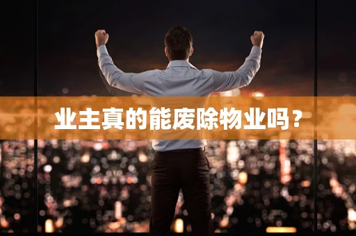 业主真的能废除物业吗？