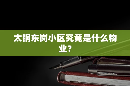 太钢东岗小区究竟是什么物业？