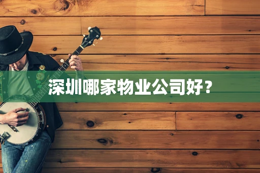 深圳哪家物业公司好？