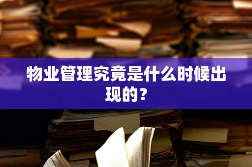 物业管理究竟是什么时候出现的？
