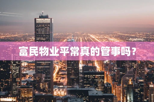 富民物业平常真的管事吗？