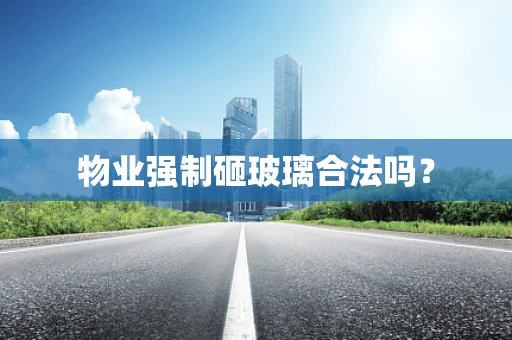 物业强制砸玻璃合法吗？