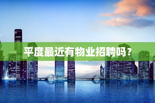 平度最近有物业招聘吗？