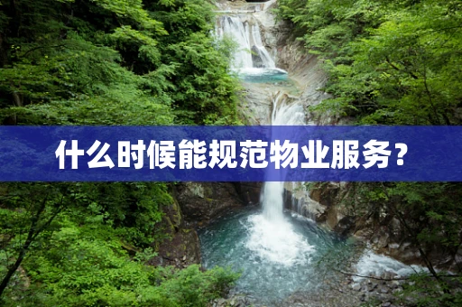 什么时候能规范物业服务？