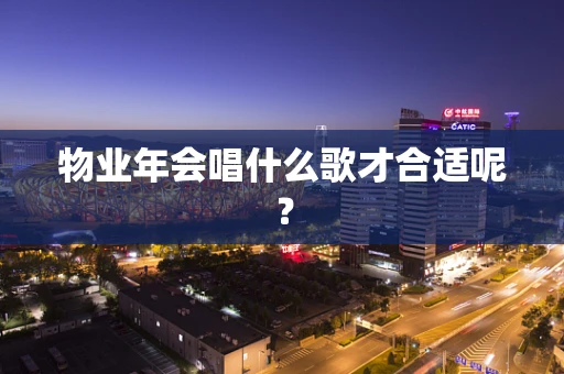 物业年会唱什么歌才合适呢？