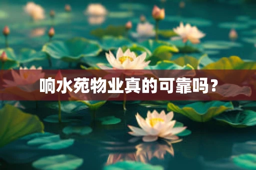 响水苑物业真的可靠吗？