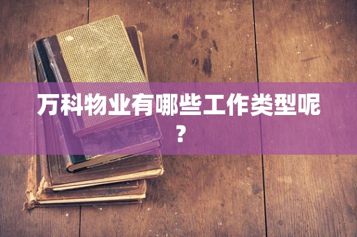 万科物业有哪些工作类型呢？