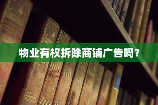 物业有权拆除商铺广告吗？