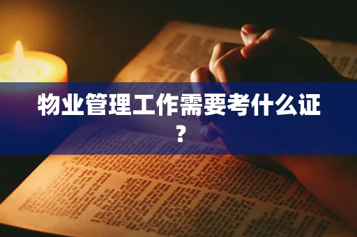 物业管理工作需要考什么证？