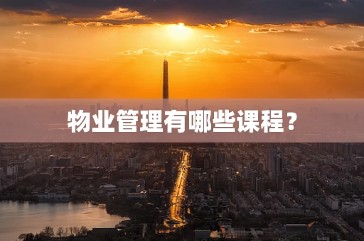 物业管理有哪些课程？