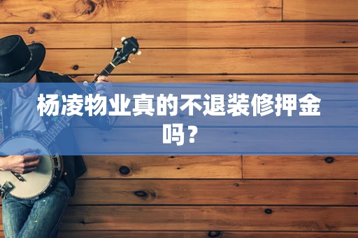 杨凌物业真的不退装修押金吗？