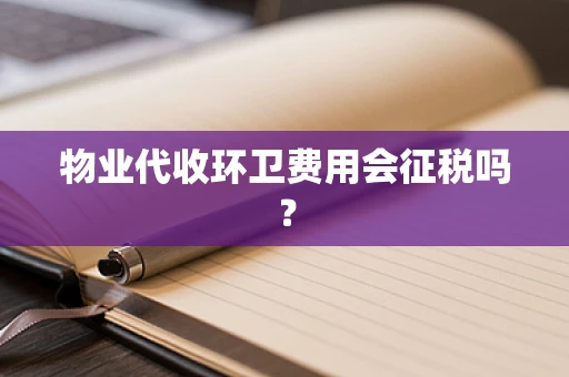 物业代收环卫费用会征税吗？
