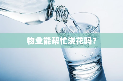 物业能帮忙浇花吗？