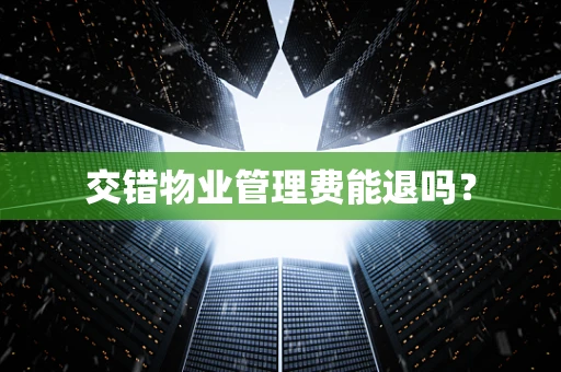 交错物业管理费能退吗？