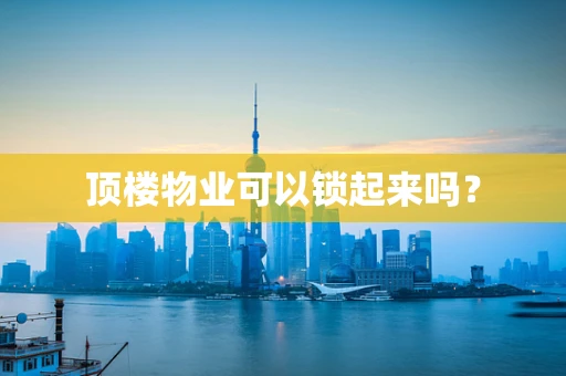 顶楼物业可以锁起来吗？