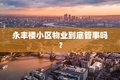永丰楼小区物业到底管事吗？