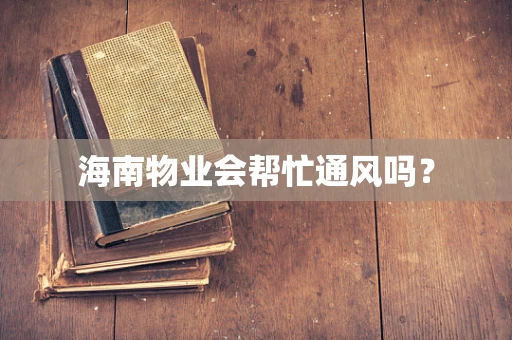 海南物业会帮忙通风吗？