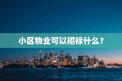 小区物业可以招标什么？