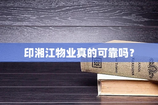 印湘江物业真的可靠吗？