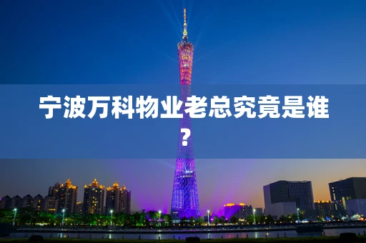 宁波万科物业老总究竟是谁？