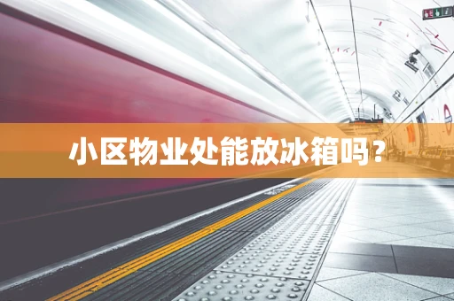 小区物业处能放冰箱吗？